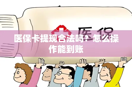 医保卡提现合法吗？怎么操作能到账